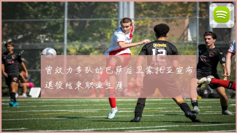 曾效力多队的巴萨后卫蒙托亚宣布退役结束职业生涯