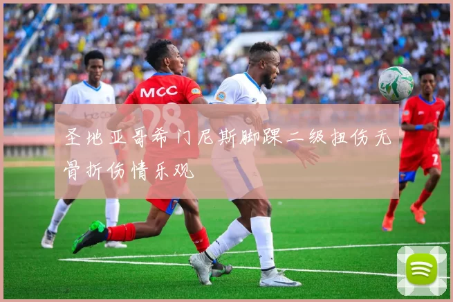 圣地亚哥希门尼斯脚踝二级扭伤无骨折伤情乐观