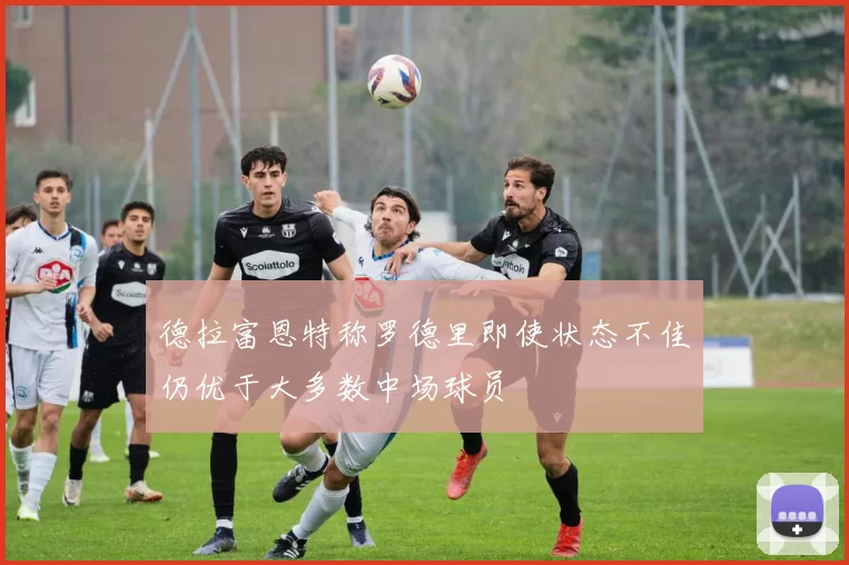 德拉富恩特称罗德里即使状态不佳仍优于大多数中场球员