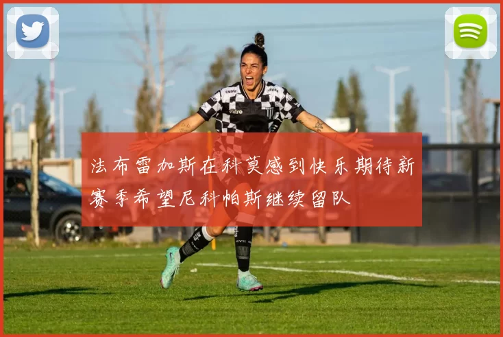 法布雷加斯在科莫感到快乐期待新赛季希望尼科帕斯继续留队