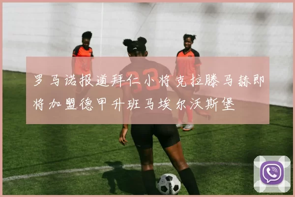 罗马诺报道拜仁小将克拉滕马赫即将加盟德甲升班马埃尔沃斯堡