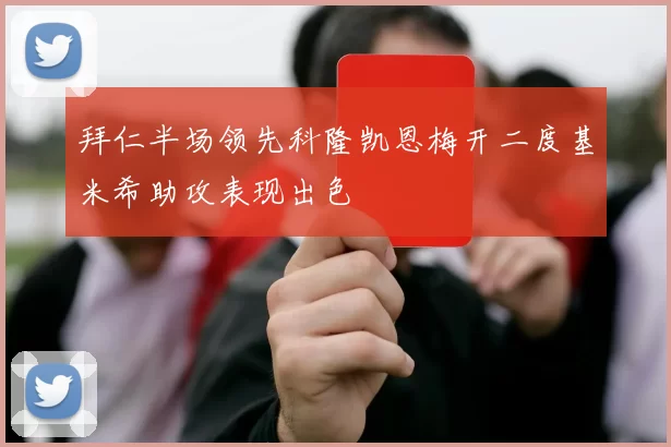 拜仁半场领先科隆凯恩梅开二度基米希助攻表现出色