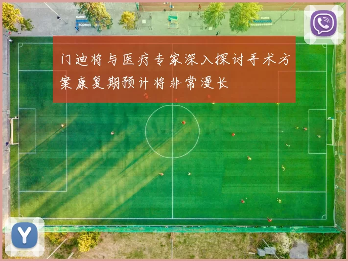 门迪将与医疗专家深入探讨手术方案康复期预计将非常漫长