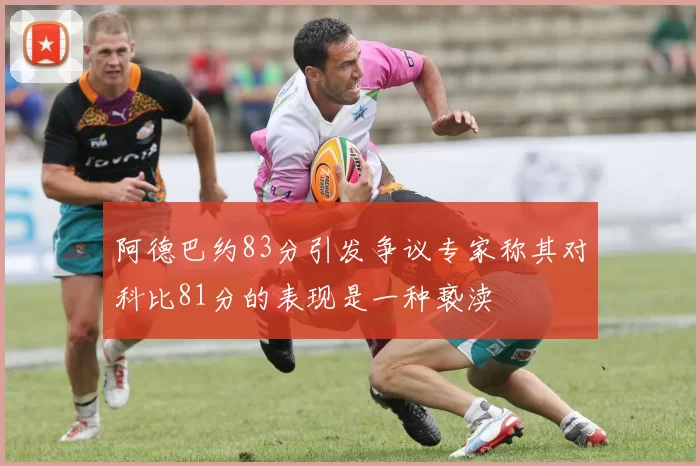 阿德巴约83分引发争议专家称其对科比81分的表现是一种亵渎