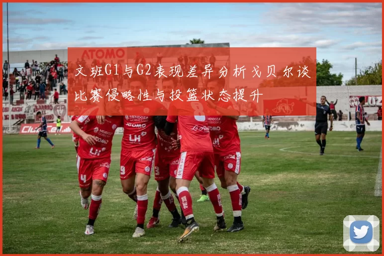 文班G1与G2表现差异分析戈贝尔谈比赛侵略性与投篮状态提升