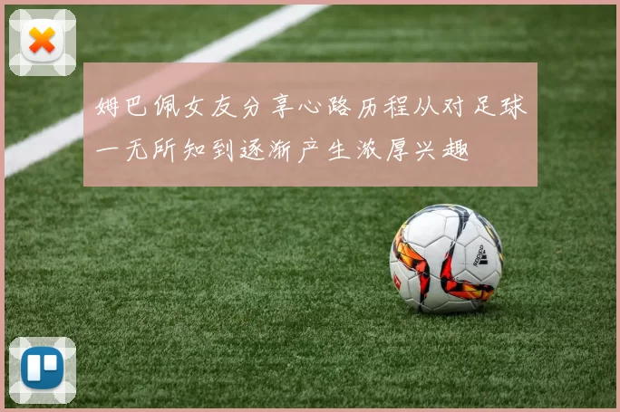 姆巴佩女友分享心路历程从对足球一无所知到逐渐产生浓厚兴趣