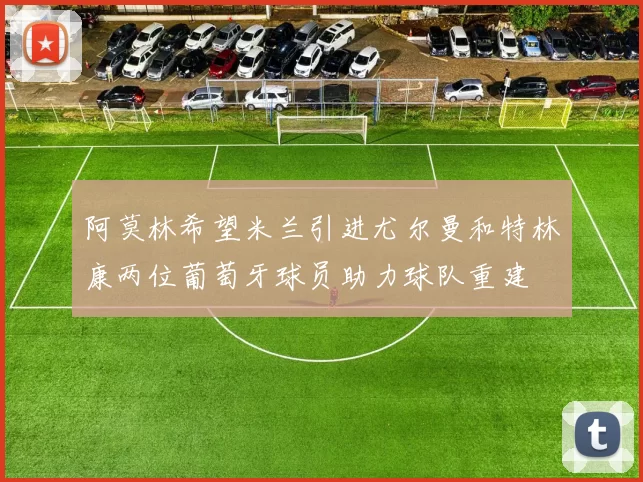 阿莫林希望米兰引进尤尔曼和特林康两位葡萄牙球员助力球队重建