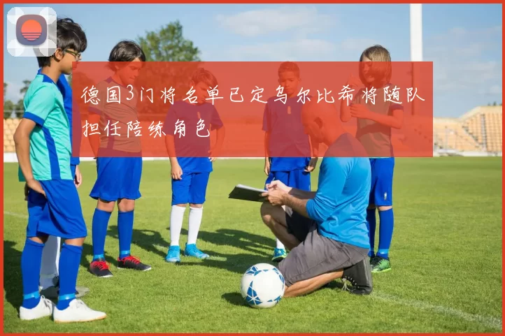 德国3门将名单已定乌尔比希将随队担任陪练角色